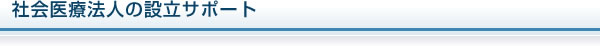 社会医療法人の設立サポート