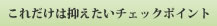 これだけは抑えたいチェックポイント