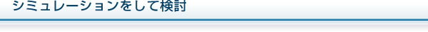 シミュレーションをして検討