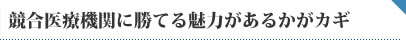 競合医療機関に勝てる魅力があるかがカギ