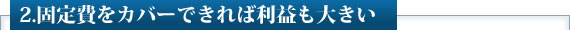 2.固定費をカバーできれば利益も大きい