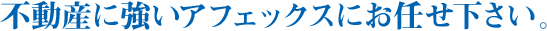 不動産に強いアフェックスにお任せ下さい。