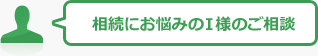 相続にお悩みのI様のご相談