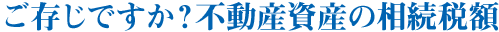 ご存じですか？不動産資産の相続税額